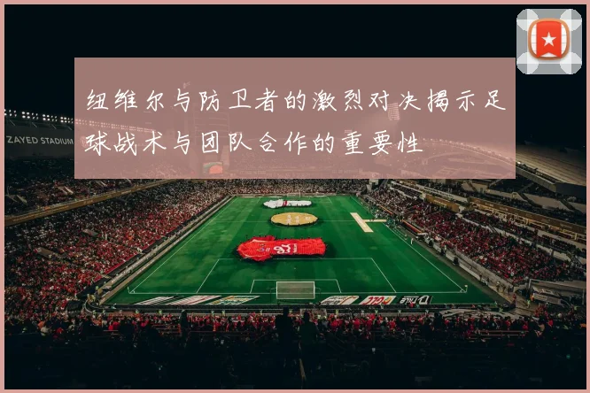 纽维尔与防卫者的激烈对决揭示足球战术与团队合作的重要性