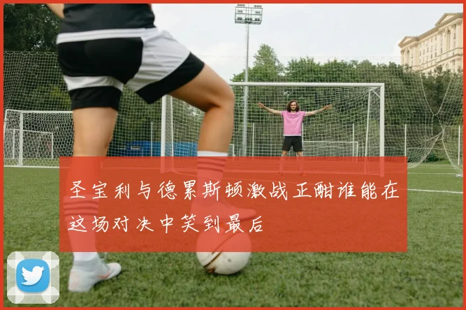 圣宝利与德累斯顿激战正酣谁能在这场对决中笑到最后