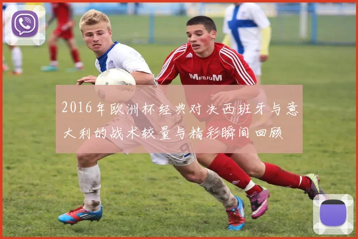 2016年欧洲杯经典对决西班牙与意大利的战术较量与精彩瞬间回顾