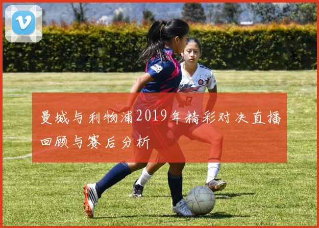 曼城与利物浦2019年精彩对决直播回顾与赛后分析