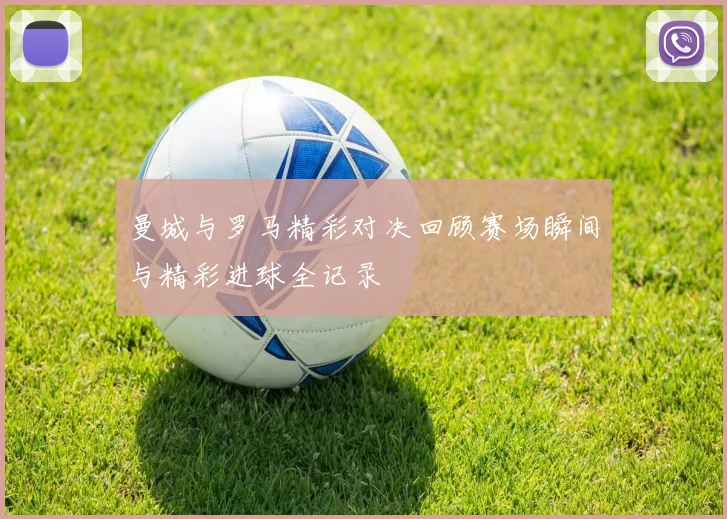曼城与罗马精彩对决回顾赛场瞬间与精彩进球全记录