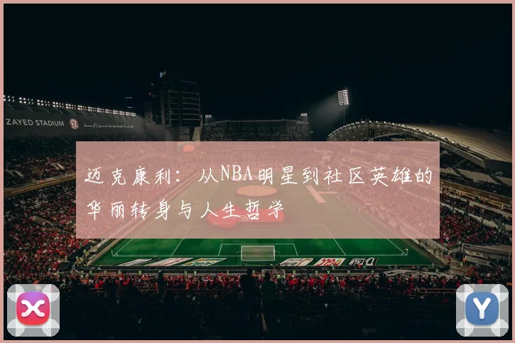 迈克康利：从NBA明星到社区英雄的华丽转身与人生哲学