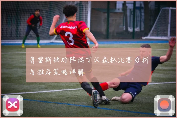 普雷斯顿对阵诺丁汉森林比赛分析与推荐策略详解
