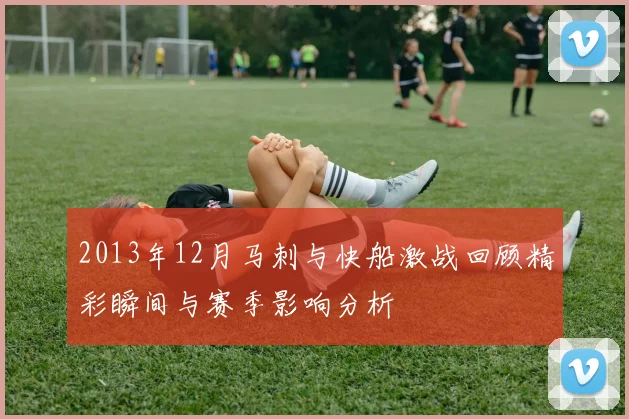 2013年12月马刺与快船激战回顾精彩瞬间与赛季影响分析