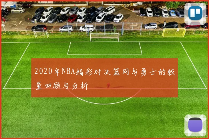 2020年NBA精彩对决篮网与勇士的较量回顾与分析